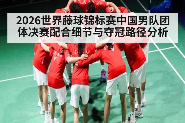 2026世界藤球锦标赛中国男队团体决赛配合细节与夺冠路径分析 | leyu