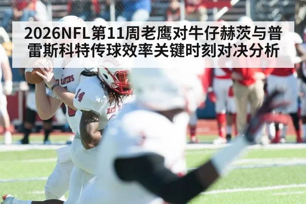 2026NFL第11周老鹰对牛仔赫茨与普雷斯科特传球效率关键时刻对决分析 | leyu
