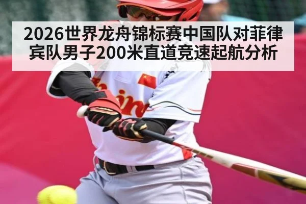 2026世界龙舟锦标赛中国队对菲律宾队男子200米直道竞速起航分析